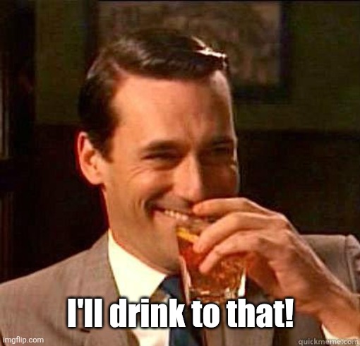 Laughing Don Draper | I'll drink to that! | image tagged in laughing don draper | made w/ Imgflip meme maker