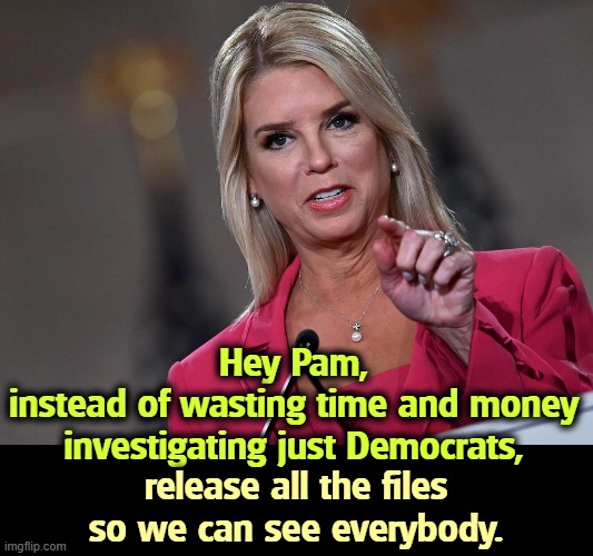 The Cover Up Continues. | Hey Pam,
instead of wasting time and money investigating just Democrats, release all the files so we can see everybody. | image tagged in pam bondi,trump,jeffrey epstein,cover up,conservative hypocrisy | made w/ Imgflip meme maker