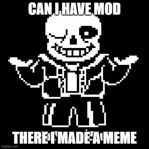 sans undertale | CAN I HAVE MOD; THERE I MADE A MEME | image tagged in sans undertale | made w/ Imgflip meme maker