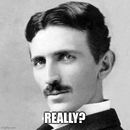 Nicola Tesla | REALLY? | image tagged in nicola tesla | made w/ Imgflip meme maker