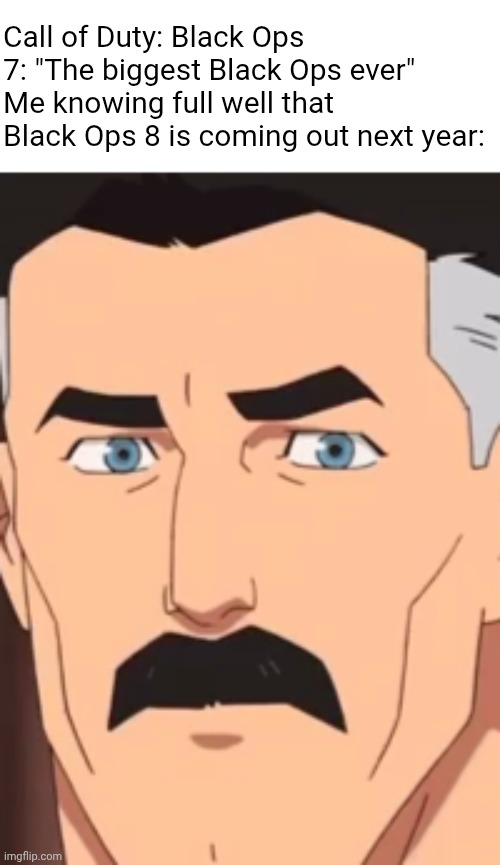 Call of Duty: Black Ops 7: "The biggest Black Ops ever"
Me knowing full well that Black Ops 8 is coming out next year: | image tagged in gaming,call of duty,are you sure | made w/ Imgflip meme maker