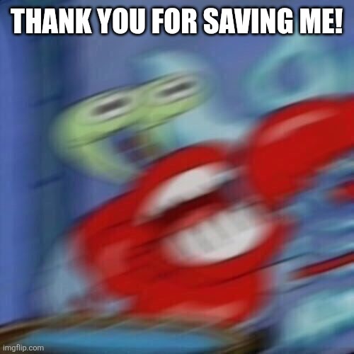 Mr krabs blur | THANK YOU FOR SAVING ME! | image tagged in mr krabs blur | made w/ Imgflip meme maker