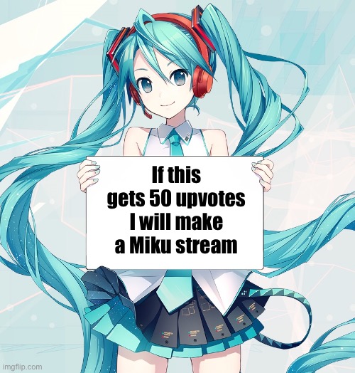 Do y’all agree? | If this gets 50 upvotes I will make a Miku stream | image tagged in hatsune miku holding a sign,hatsune miku | made w/ Imgflip meme maker