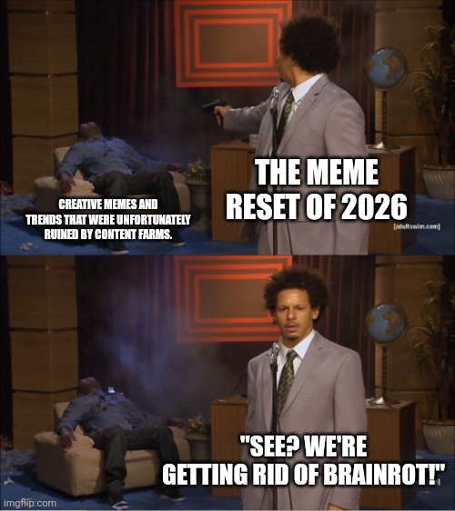 I have slight concerns about the meme reset. | THE MEME RESET OF 2026; CREATIVE MEMES AND TRENDS THAT WERE UNFORTUNATELY RUINED BY CONTENT FARMS. "SEE? WE'RE GETTING RID OF BRAINROT!" | image tagged in memes,who killed hannibal | made w/ Imgflip meme maker