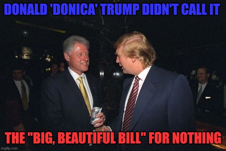 The degeneracy of the capitalist class laid bare... | DONALD 'DONICA' TRUMP DIDN'T CALL IT; THE "BIG, BEAUTIFUL BILL" FOR NOTHING | image tagged in degeneracy,capitalism,donald trump,liars,right-wing | made w/ Imgflip meme maker