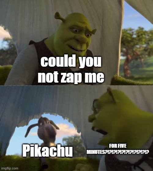pikapoo | could you not zap me; Pikachu; FOR FIVE MINUTES?!?!?!?!?!?!?!?!?!?!? | image tagged in could you not ___ for 5 minutes,ash,pikachu | made w/ Imgflip meme maker