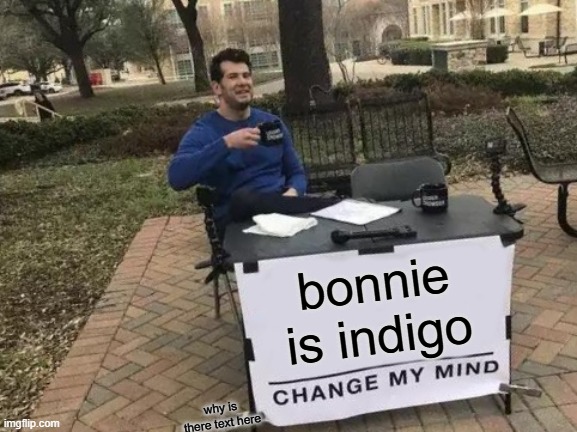 problem solved | bonnie is indigo; why is there text here | image tagged in memes,change my mind | made w/ Imgflip meme maker