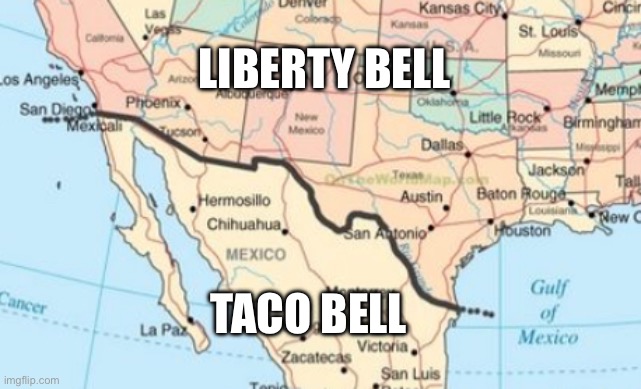 As an American I can confirm | LIBERTY BELL; TACO BELL | image tagged in border,taco bell,map,memes,usa | made w/ Imgflip meme maker