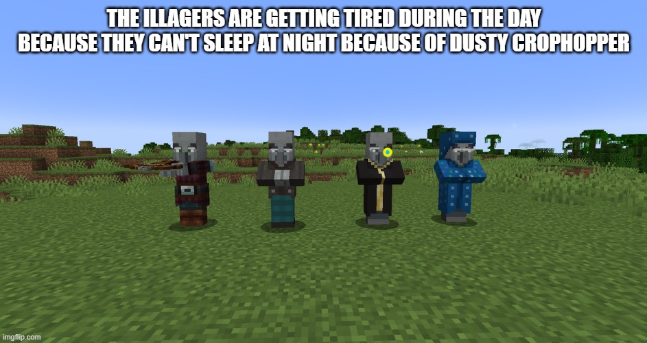 Illagers | THE ILLAGERS ARE GETTING TIRED DURING THE DAY BECAUSE THEY CAN'T SLEEP AT NIGHT BECAUSE OF DUSTY CROPHOPPER | image tagged in illagers | made w/ Imgflip meme maker