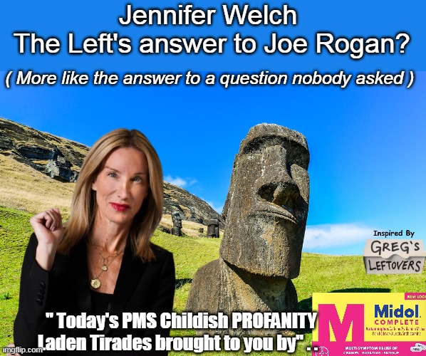 "WHINE Moms" Look for it, you'll wish you hadn't | Jennifer Welch
 The Left's answer to Joe Rogan? ( More like the answer to a question nobody asked ); " Today's PMS Childish PROFANITY Laden Tirades brought to you by" . . | image tagged in wine moms jennifer welch joe rogan meme | made w/ Imgflip meme maker