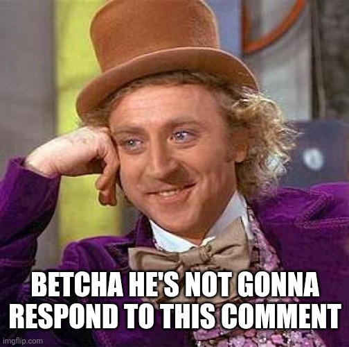 Creepy Condescending Wonka Meme | BETCHA HE'S NOT GONNA RESPOND TO THIS COMMENT | image tagged in memes,creepy condescending wonka | made w/ Imgflip meme maker