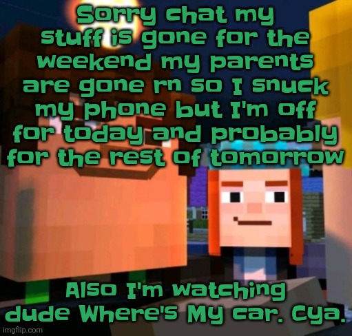 Also a TMI in the comments (I wont be responding to anyone rn sorry) | Sorry chat my stuff is gone for the weekend my parents are gone rn so I snuck my phone but I'm off for today and probably for the rest of tomorrow; Also I'm watching dude Where's My car. Cya. | image tagged in hey buddy | made w/ Imgflip meme maker
