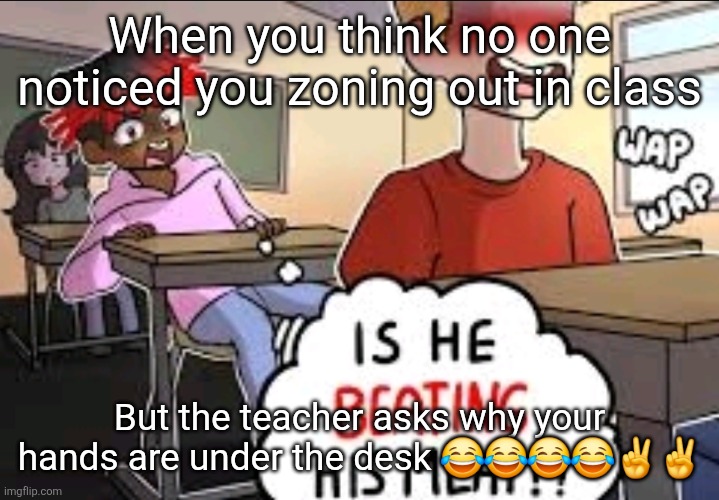 ai caption generator cooked this up for me | When you think no one noticed you zoning out in class; But the teacher asks why your hands are under the desk 😂😂😂😂✌️✌️ | made w/ Imgflip meme maker