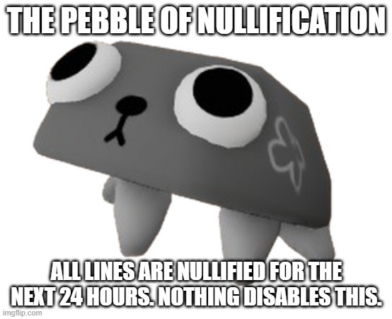 Pebble (Dandy's World) | THE PEBBLE OF NULLIFICATION; ALL LINES ARE NULLIFIED FOR THE NEXT 24 HOURS. NOTHING DISABLES THIS. | image tagged in pebble dandy's world | made w/ Imgflip meme maker