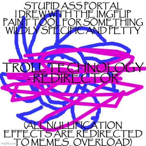 STUPID ASS PORTAL I DREW WITH THE IMGFLIP PAINT TOOL FOR SOMETHING WILDLY SPECIFIC AND PETTY; TROLL TECHNOLOGY - REDIRECTOR; (ALL NULLIFICATION EFFECTS ARE REDIRECTED TO MEMES_OVERLOAD) | made w/ Imgflip meme maker