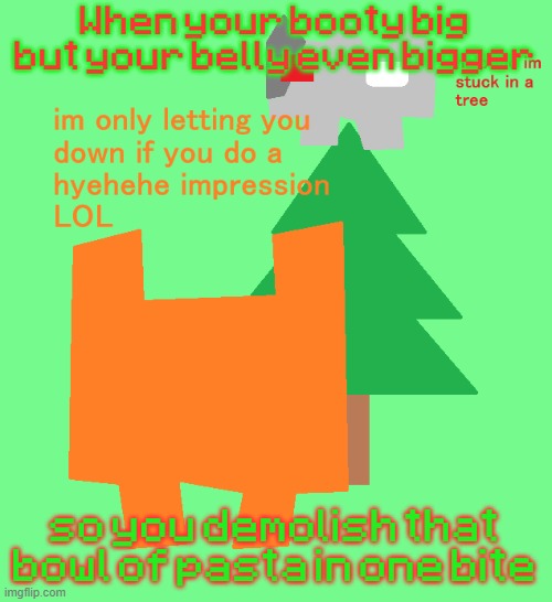 plantt funguss christmas temp | When your booty big but your belly even bigger; so you demolish that bowl of pasta in one bite | image tagged in plantt funguss christmas temp | made w/ Imgflip meme maker
