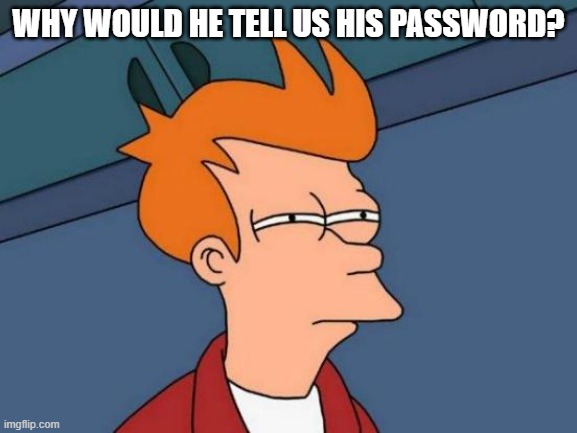 WHY WOULD HE TELL US HIS PASSWORD? | image tagged in memes,futurama fry | made w/ Imgflip meme maker