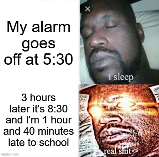 (Kinda) Relatable school meme | My alarm goes off at 5:30; 3 hours later it's 8:30 and I'm 1 hour and 40 minutes late to school | image tagged in memes,sleeping shaq | made w/ Imgflip meme maker