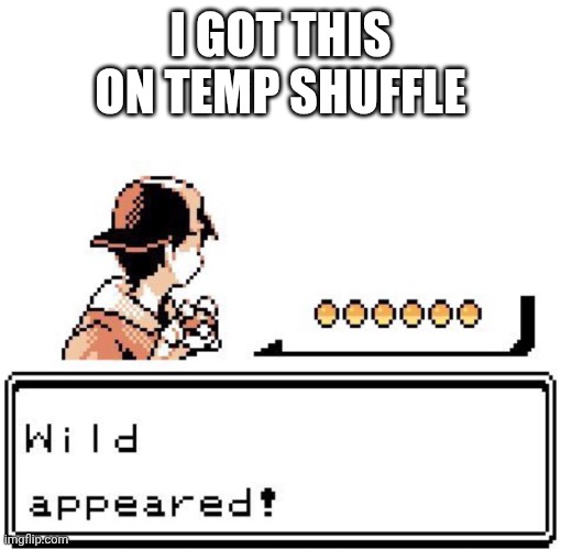 wild x appears | I GOT THIS ON TEMP SHUFFLE | image tagged in wild x appears | made w/ Imgflip meme maker
