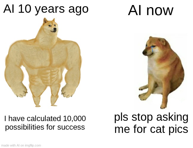 Buff Doge vs. Cheems | AI 10 years ago; AI now; I have calculated 10,000 possibilities for success; pls stop asking me for cat pics | image tagged in memes,buff doge vs cheems | made w/ Imgflip meme maker
