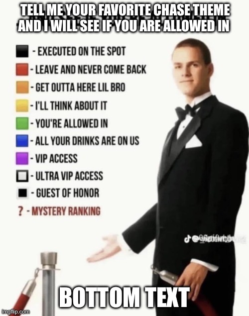 Yes I know this isn’t a original idea but I just want to have fun | TELL ME YOUR FAVORITE CHASE THEME AND I WILL SEE IF YOU ARE ALLOWED IN; BOTTOM TEXT | image tagged in see if your allowed in | made w/ Imgflip meme maker