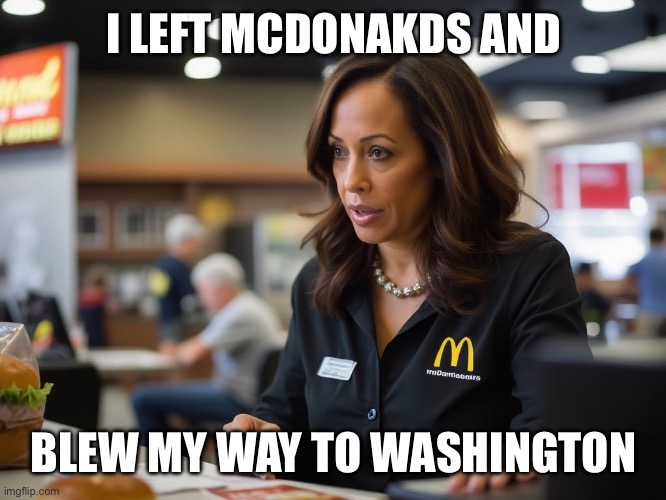 Mc donalds kamala | I LEFT MCDONAKDS AND BLEW MY WAY TO WASHINGTON | image tagged in mc donalds kamala | made w/ Imgflip meme maker