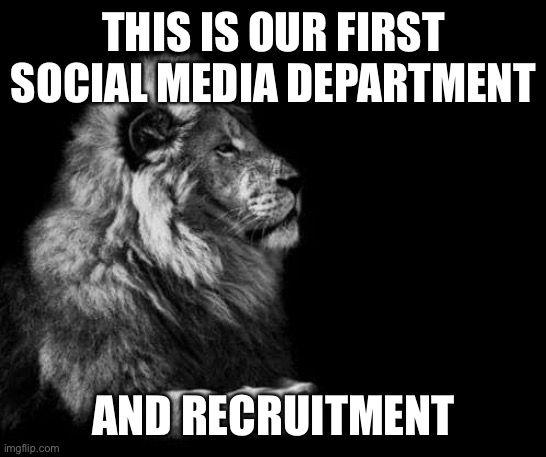 Welcome | THIS IS OUR FIRST SOCIAL MEDIA DEPARTMENT; AND RECRUITMENT | image tagged in the lion | made w/ Imgflip meme maker