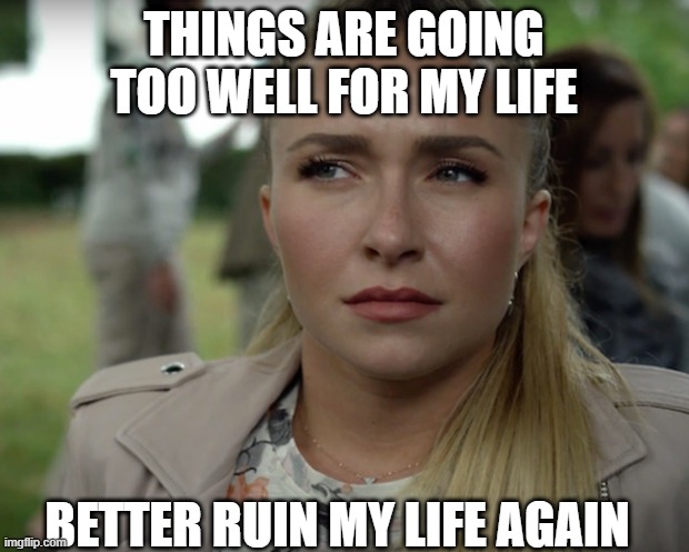 THINGS ARE GOING TOO WELL FOR MY LIFE; BETTER RUIN MY LIFE AGAIN | made w/ Imgflip meme maker
