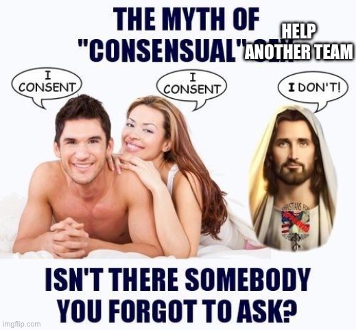 The myth of consensual X | HELP ANOTHER TEAM | image tagged in the myth of consensual x | made w/ Imgflip meme maker