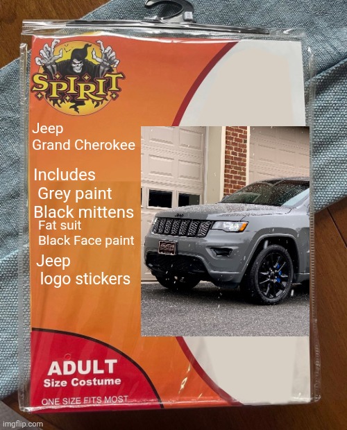 Okay guys, who wants to be a Jeep Grand Cherokee for Halloween next year? | Jeep Grand Cherokee; Includes
 Grey paint
Black mittens; Fat suit
Black Face paint; Jeep
 logo stickers | image tagged in spirit halloween,jeep,grand cherokee,funny,cosplay,halloween costume | made w/ Imgflip meme maker