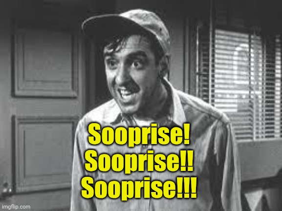 Sooprise! 
Sooprise!! 
Sooprise!!! | image tagged in gomer pyle | made w/ Imgflip meme maker