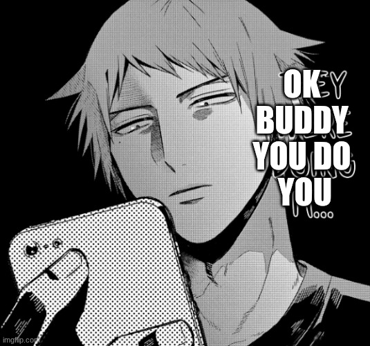 they were doin it... | OK 
BUDDY 
YOU DO 
YOU | image tagged in they were doin it | made w/ Imgflip meme maker