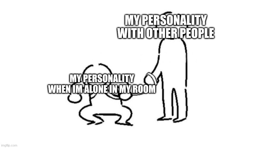 Person on leash | MY PERSONALITY WITH OTHER PEOPLE; MY PERSONALITY WHEN IM ALONE IN MY ROOM | image tagged in person on leash | made w/ Imgflip meme maker