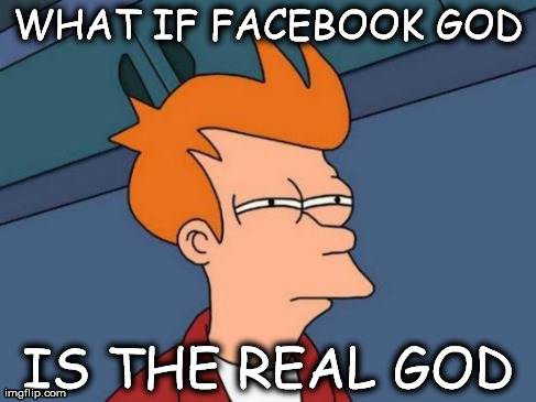 Futurama Fry | WHAT IF FACEBOOK GOD IS THE REAL GOD | image tagged in memes,futurama fry | made w/ Imgflip meme maker