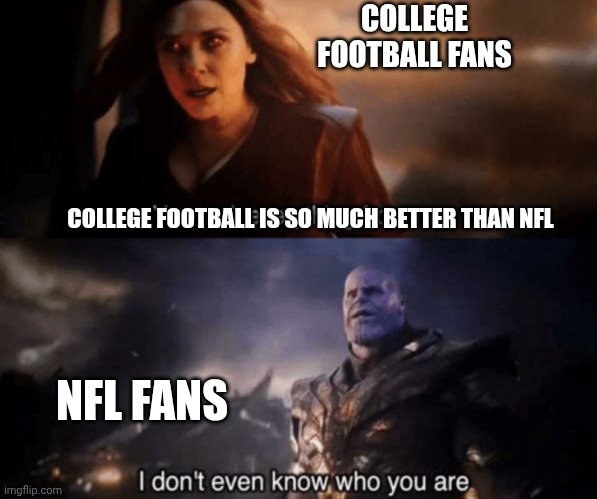 You took everything from me - I don't even know who you are | COLLEGE FOOTBALL FANS; COLLEGE FOOTBALL IS SO MUCH BETTER THAN NFL; NFL FANS | image tagged in you took everything from me - i don't even know who you are | made w/ Imgflip meme maker