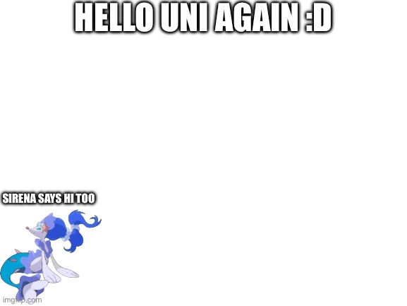 Btw Sirena is an oc I made a while ago | HELLO UNI AGAIN :D; SIRENA SAYS HI TOO | image tagged in blank white template | made w/ Imgflip meme maker