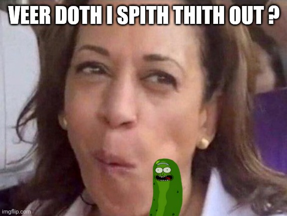 Kamala Harris | VEER DOTH I SPITH THITH OUT ? | image tagged in kamala harris | made w/ Imgflip meme maker