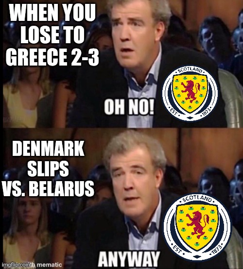Can Scotland go to the world cup by winning against Denmark? find out Tuesday live at 19:45 live on BBC Scotland | WHEN YOU LOSE TO GREECE 2-3; DENMARK SLIPS VS. BELARUS | image tagged in oh no anyway,scotland,denmark,top gun,world cup,football | made w/ Imgflip meme maker