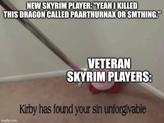 Kirby has found your sin unforgivable | NEW SKYRIM PLAYER: "YEAH, I KILLED THIS DRAGON CALLED PAARTHURNAX OR SMTHING."; VETERAN SKYRIM PLAYERS: | image tagged in kirby has found your sin unforgivable | made w/ Imgflip meme maker