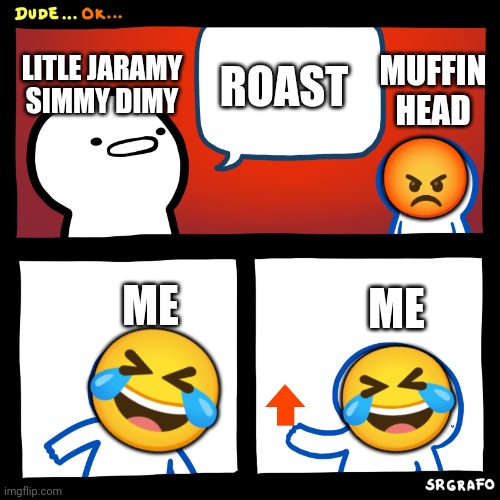 LITLE JARAMY SIMMY DIMY ROAST MUFFIN HEAD ME ME ? ? ? | image tagged in angry upvote | made w/ Imgflip meme maker