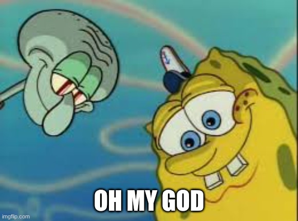 Spongebob and Squidward Looking Down | OH MY GOD | image tagged in spongebob and squidward looking down | made w/ Imgflip meme maker