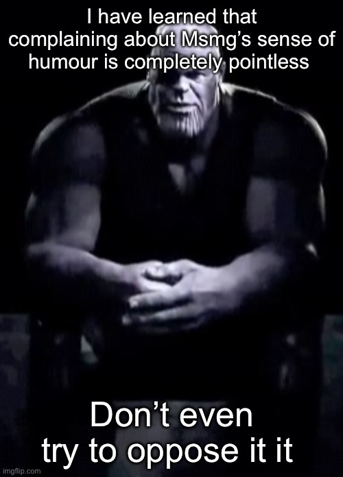 Thanos sitting | I have learned that complaining about Msmg’s sense of humour is completely pointless; Don’t even try to oppose it it | image tagged in thanos sitting | made w/ Imgflip meme maker