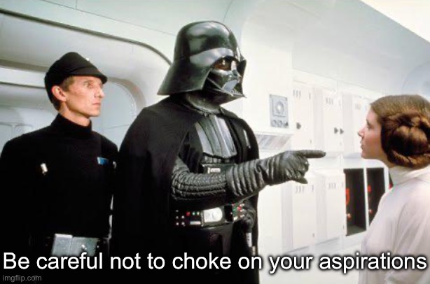 Aspirations | Be careful not to choke on your aspirations | image tagged in darth vader accusing princess leah,aspirations,challenge accepted | made w/ Imgflip meme maker
