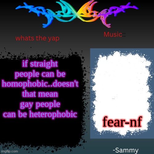 sam's shit temp | if straight people can be homophobic..doesn't that mean gay people can be heterophobic; fear-nf | image tagged in sam's shit temp | made w/ Imgflip meme maker