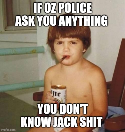 Kid with beer | IF OZ POLICE ASK YOU ANYTHING YOU DON'T KNOW JACK SHIT | image tagged in kid with beer | made w/ Imgflip meme maker