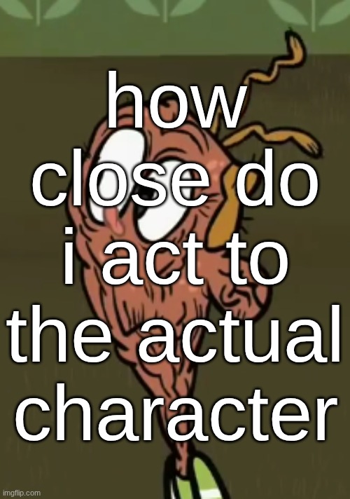 two shoes wild | how close do i act to the actual character | image tagged in two shoes wild | made w/ Imgflip meme maker