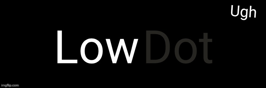 Imgflip custom logo maker | Low; Dot; Ugh | image tagged in imgflip custom logo maker | made w/ Imgflip meme maker