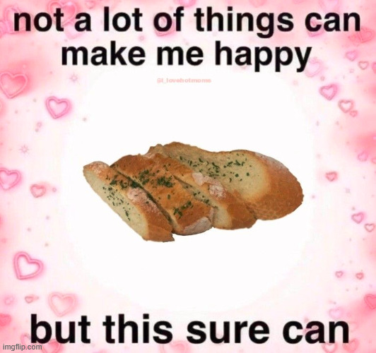 ok enough garlic bread posting i just had to get that out of my system | made w/ Imgflip meme maker