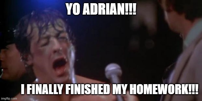 Took long enough | YO ADRIAN!!! I FINALLY FINISHED MY HOMEWORK!!! | image tagged in rocky adrian,rocky,lol so funny,memes,homework,school | made w/ Imgflip meme maker