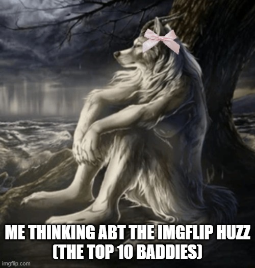 ME THINKING ABT THE IMGFLIP HUZZ
(THE TOP 10 BADDIES) | made w/ Imgflip meme maker